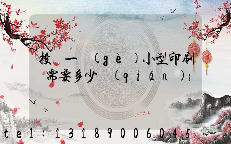 投資一個(gè)小型印刷廠需要多少錢(qián)