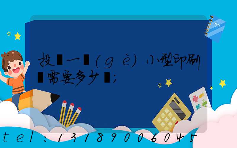 投資一個(gè)小型印刷廠需要多少錢