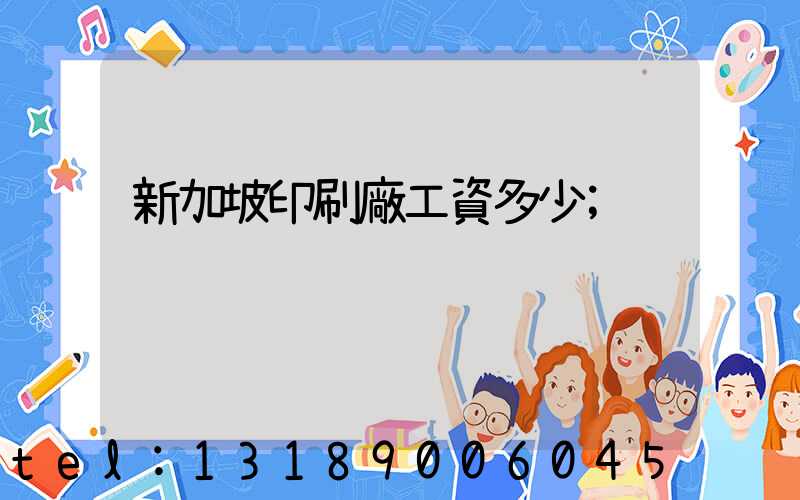 新加坡印刷廠工資多少