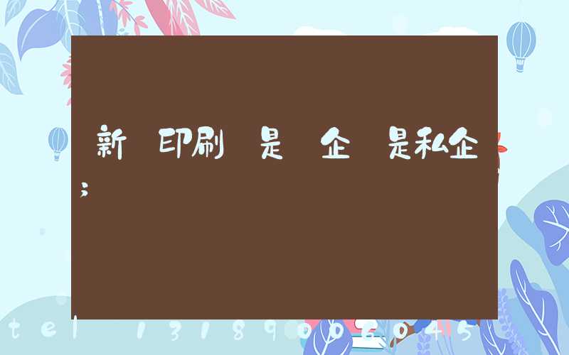 新華印刷廠是國企還是私企