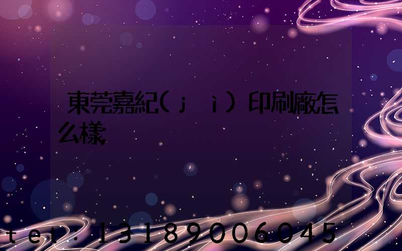 東莞嘉紀(jì)印刷廠怎么樣