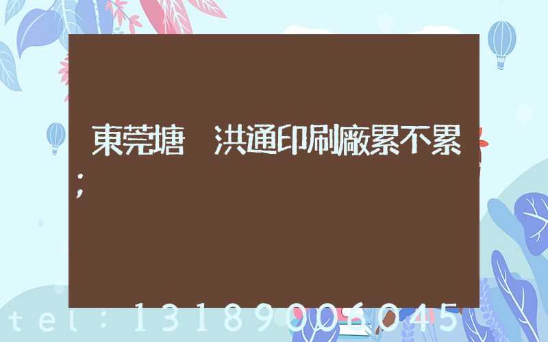 東莞塘廈洪通印刷廠累不累
