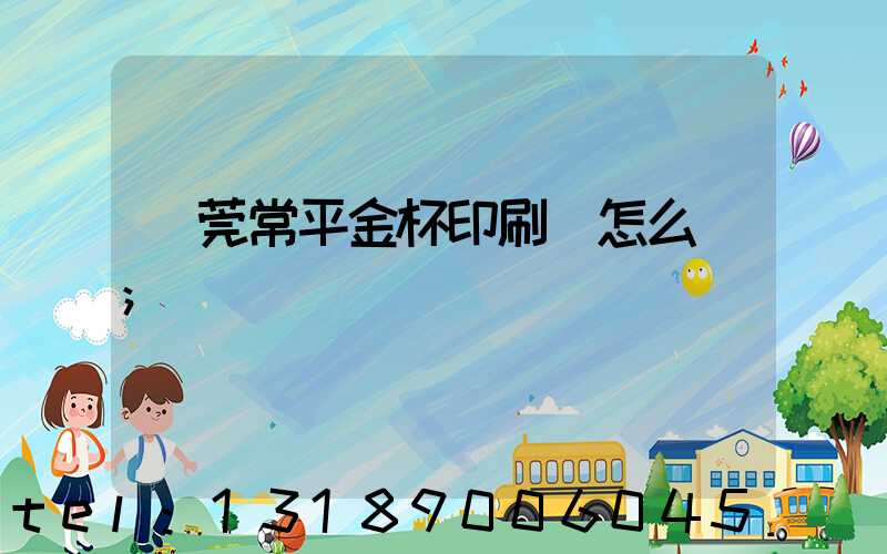 東莞常平金杯印刷廠怎么樣