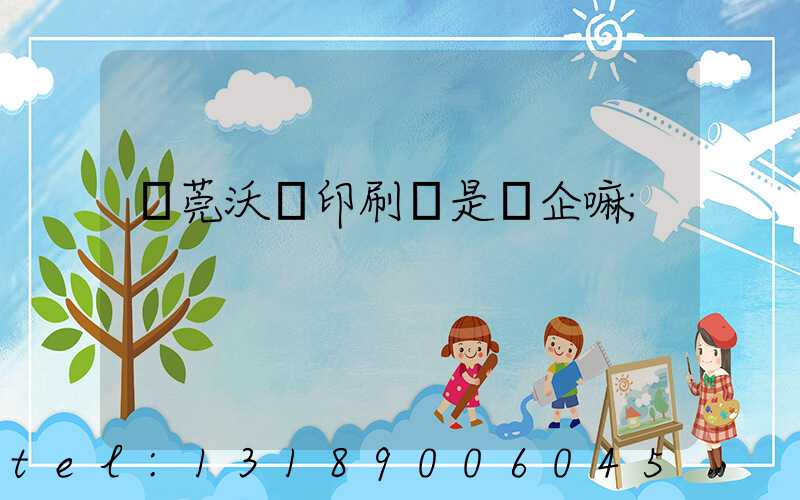 東莞沃頓印刷廠是國企嘛