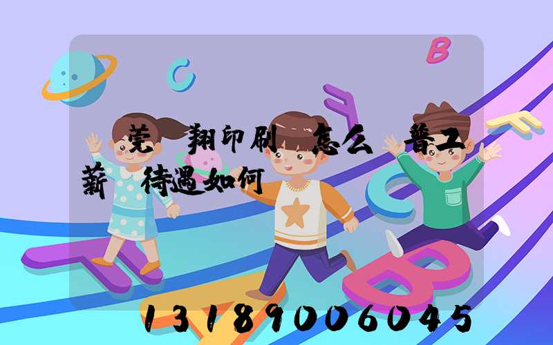 東莞華翔印刷廠怎么樣普工薪資待遇如何