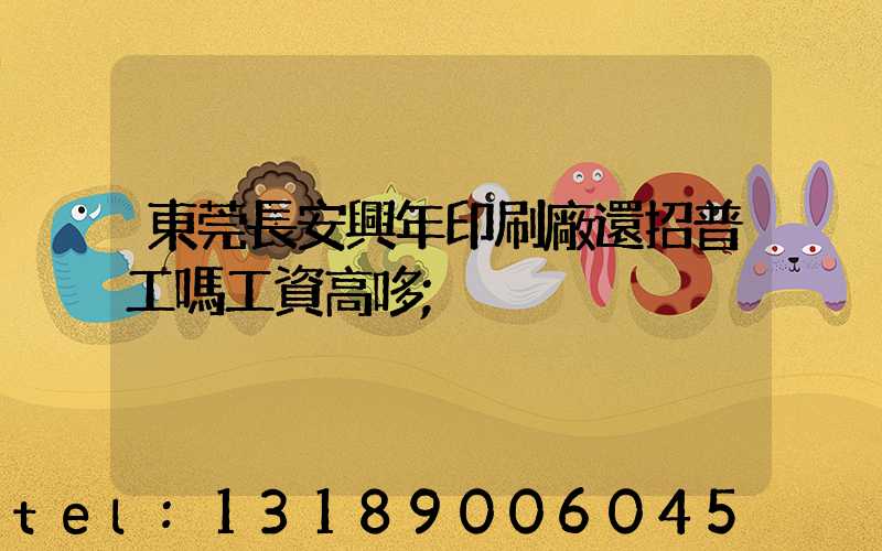 東莞長安興年印刷廠還招普工嗎工資高哆
