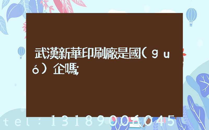 武漢新華印刷廠是國(guó)企嗎