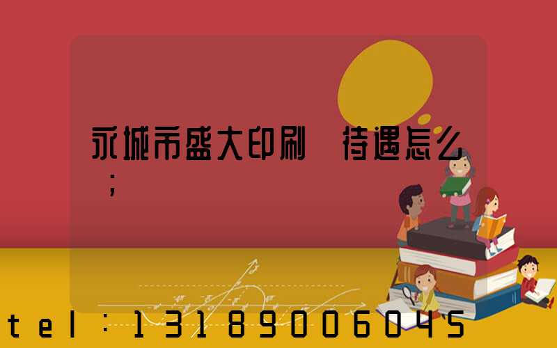 永城市盛大印刷廠待遇怎么樣