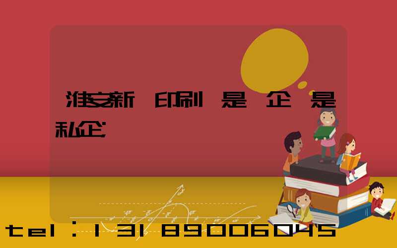 淮安新華印刷廠是國企還是私企