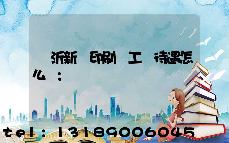 臨沂新華印刷廠工資待遇怎么樣
