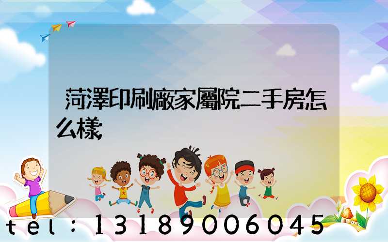 菏澤印刷廠家屬院二手房怎么樣