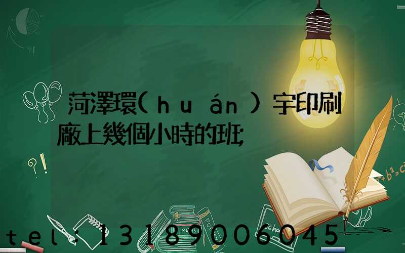 菏澤環(huán)宇印刷廠上幾個小時的班