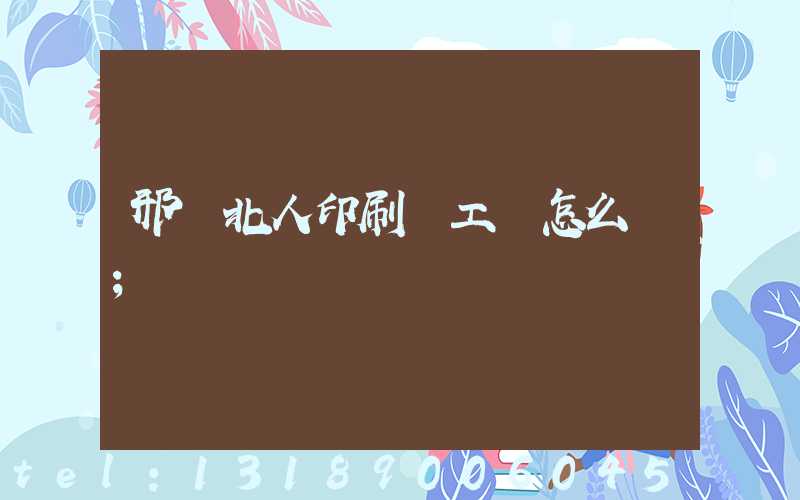 邢臺北人印刷廠工資怎么樣