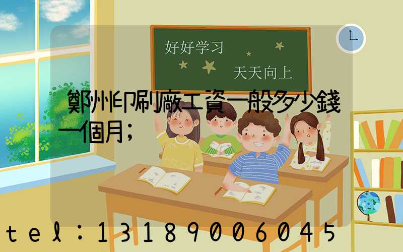 鄭州印刷廠工資一般多少錢一個月