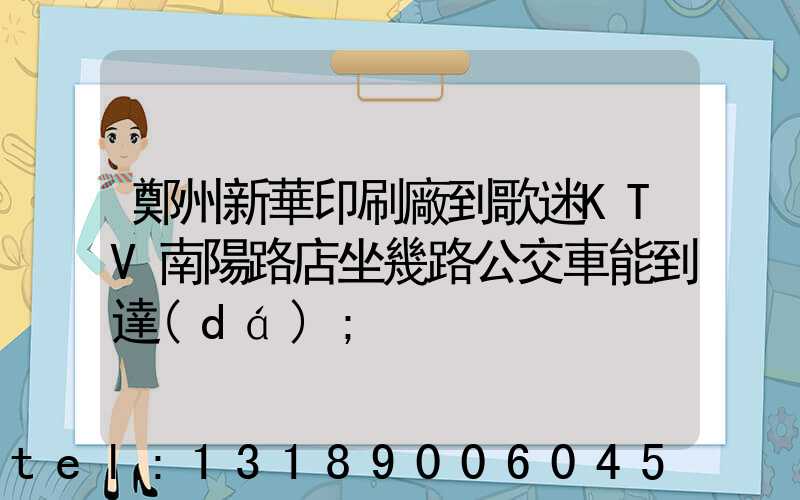 鄭州新華印刷廠到歌迷KTV南陽路店坐幾路公交車能到達(dá)