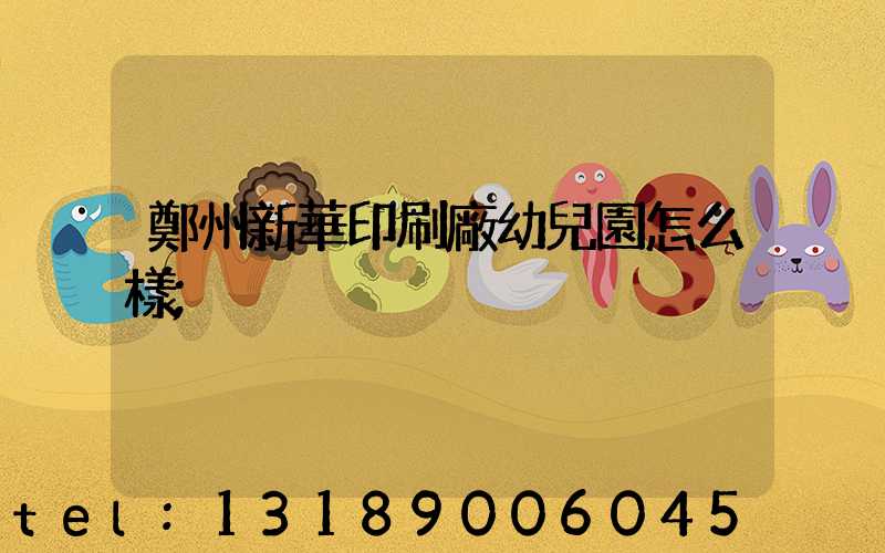 鄭州新華印刷廠幼兒園怎么樣