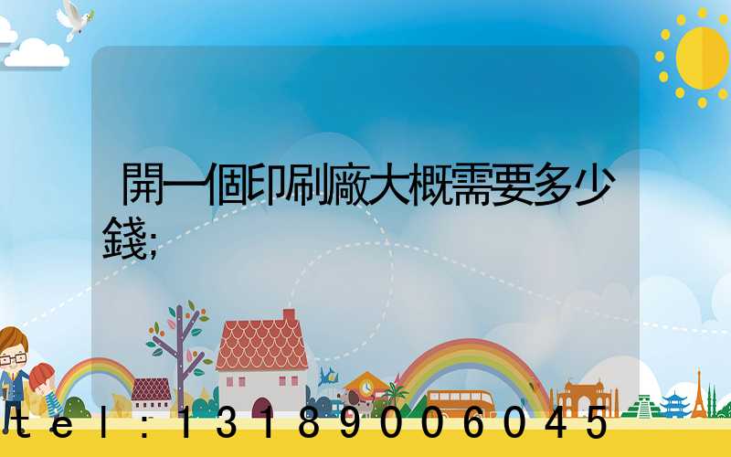 開一個印刷廠大概需要多少錢