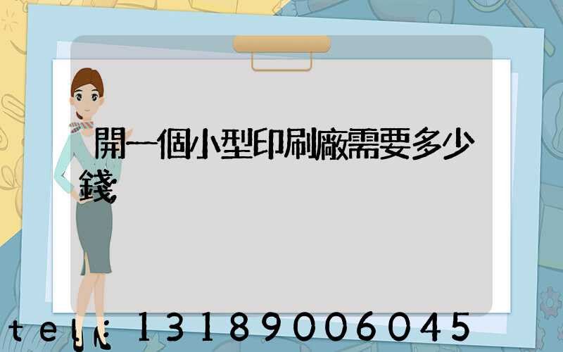 開一個小型印刷廠需要多少錢