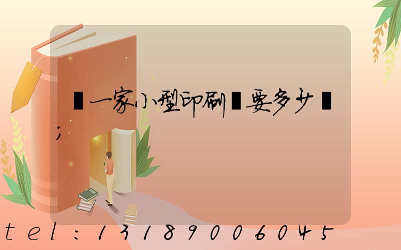 開一家小型印刷廠要多少錢