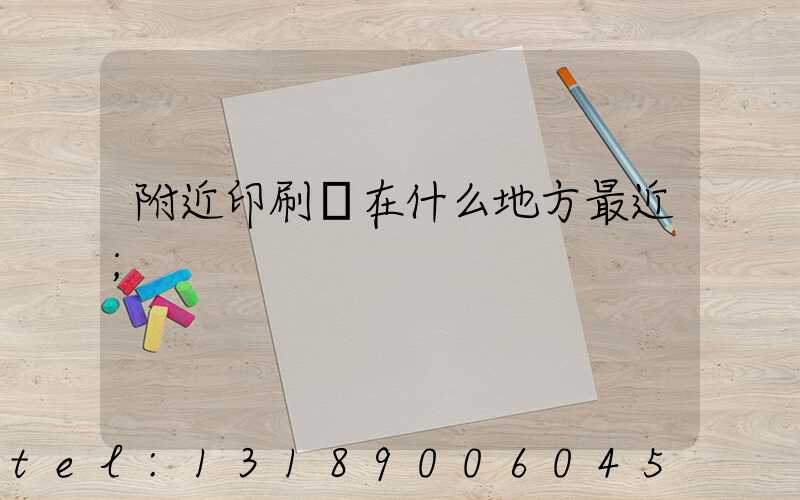附近印刷廠在什么地方最近