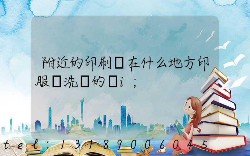 附近的印刷廠在什么地方印服裝洗標的嗎i
