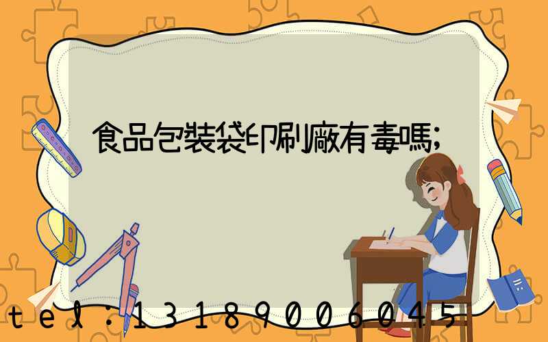 食品包裝袋印刷廠有毒嗎
